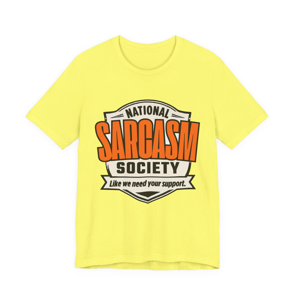 National Sarcasm Society Shirt - Funny Sarcastic Tee - Like We Need Your Support