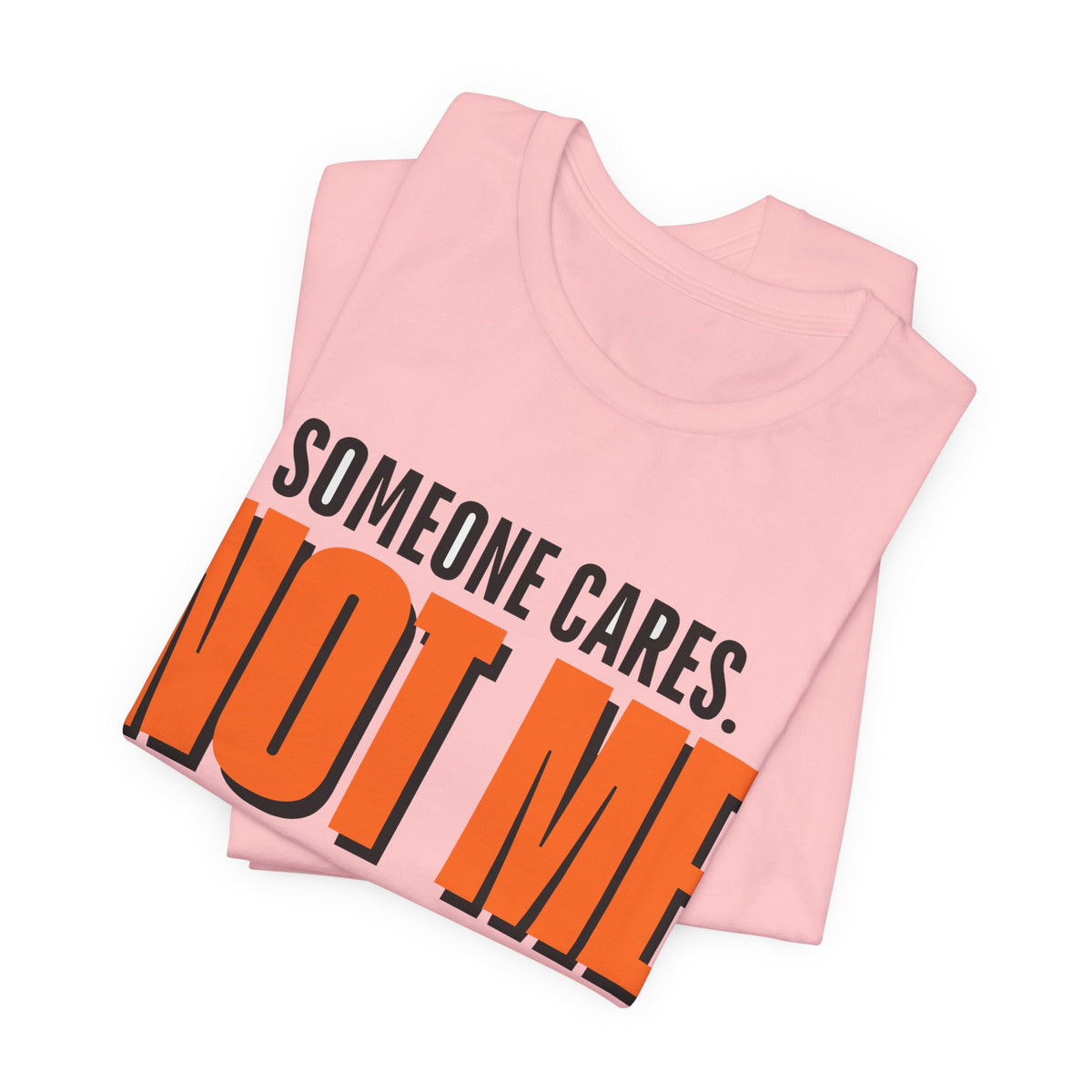 Someone Cares Not Me Shirt - Funny Sarcastic Tee