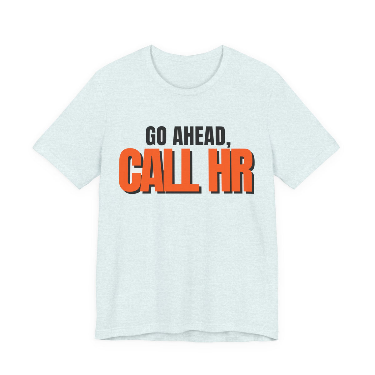 Go Ahead Call HR Shirt - Funny Work Tee - Sarcastic Office Humor