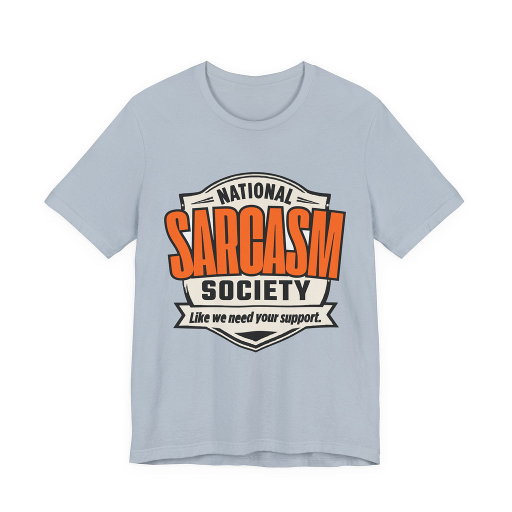 National Sarcasm Society Shirt - Funny Sarcastic Tee - Like We Need Your Support