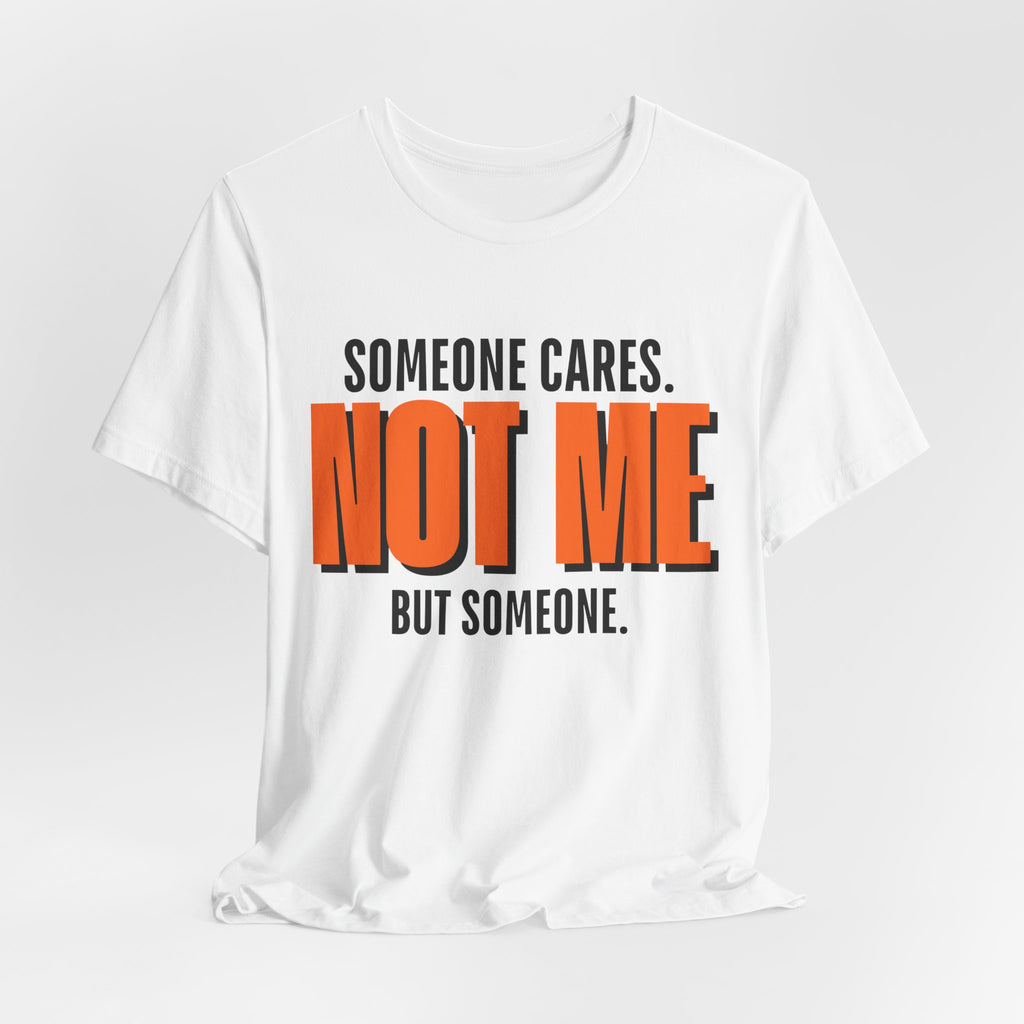 Someone Cares Not Me Shirt - Funny Sarcastic Tee