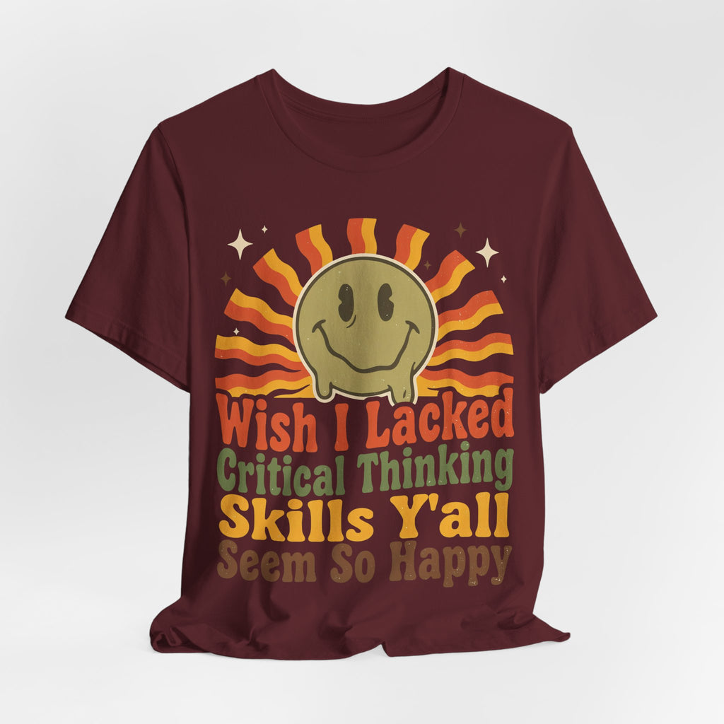 Sarcastic Shirt For Women Wish I Lacked Critical Thinking Skills Y'all Seem So Happy | Funny Sarcasm Shirt | Sarcastic Quote Shirt | Gift