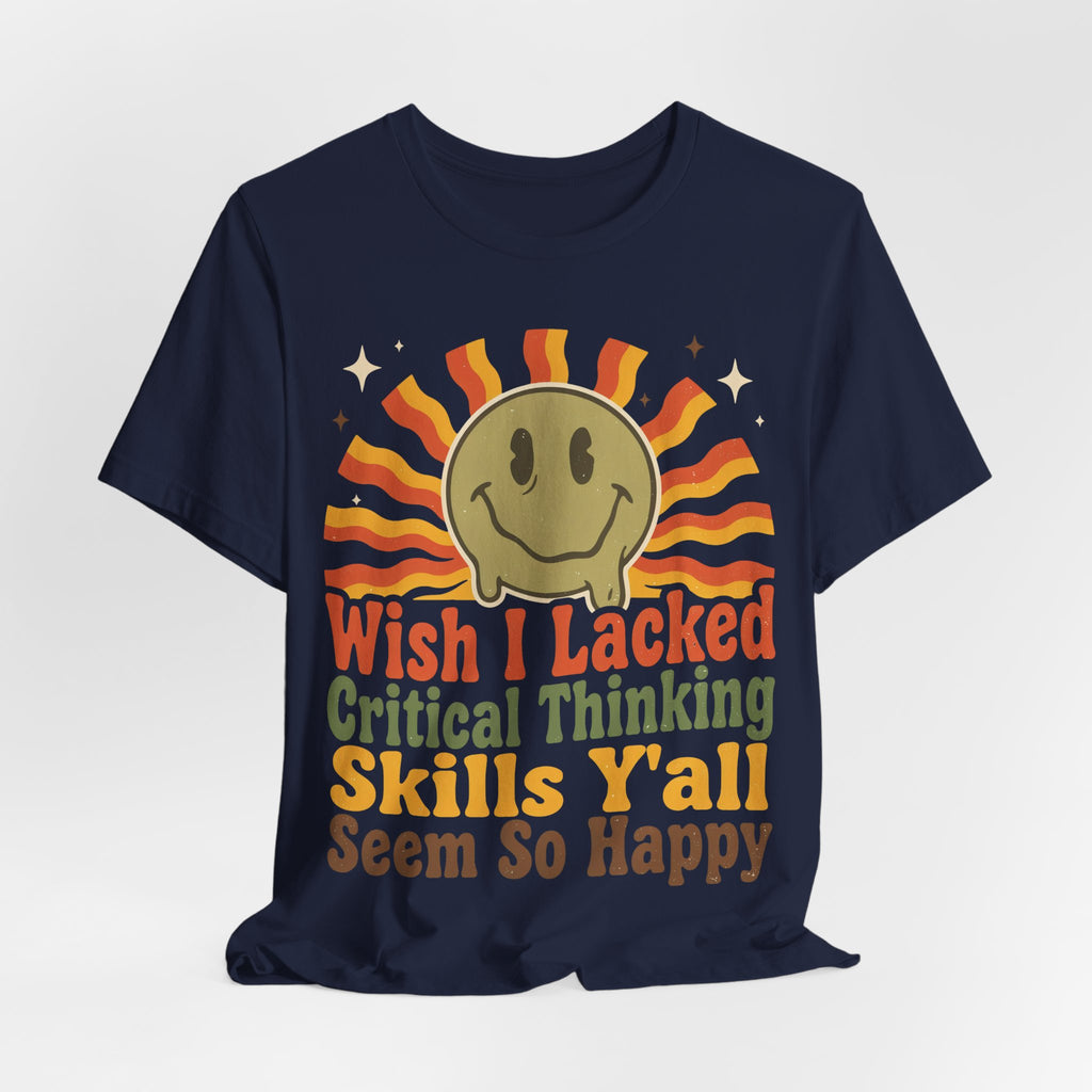 Sarcastic Shirt For Women Wish I Lacked Critical Thinking Skills Y'all Seem So Happy | Funny Sarcasm Shirt | Sarcastic Quote Shirt | Gift