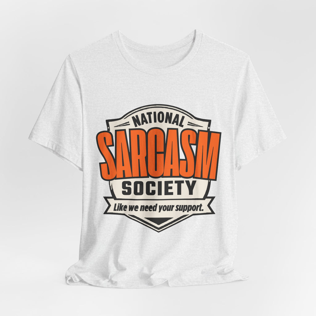 National Sarcasm Society Shirt - Funny Sarcastic Tee - Like We Need Your Support
