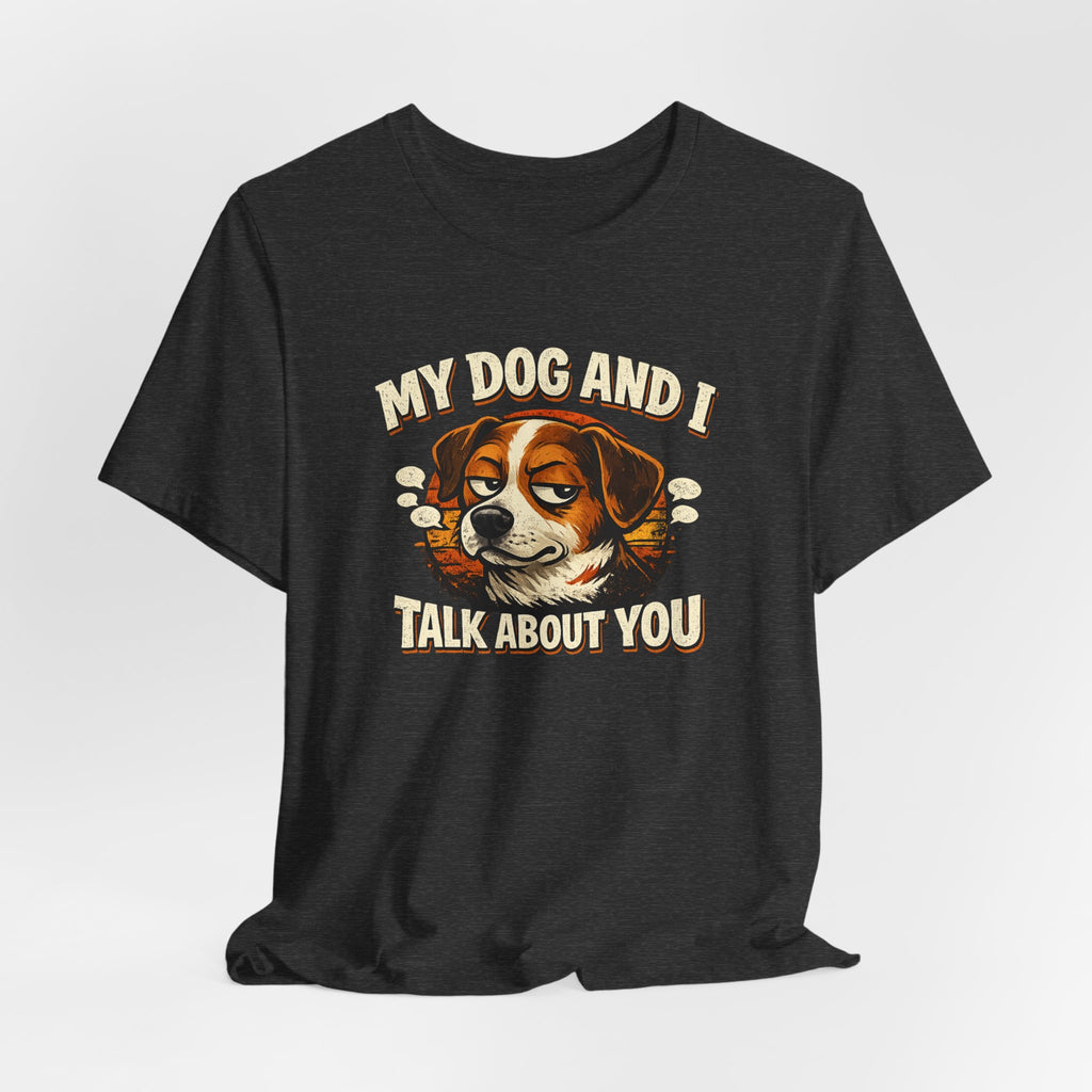 My Dog And I Talk About You Shirt, Funny Dog Mom Tee, Dog Lover Gift