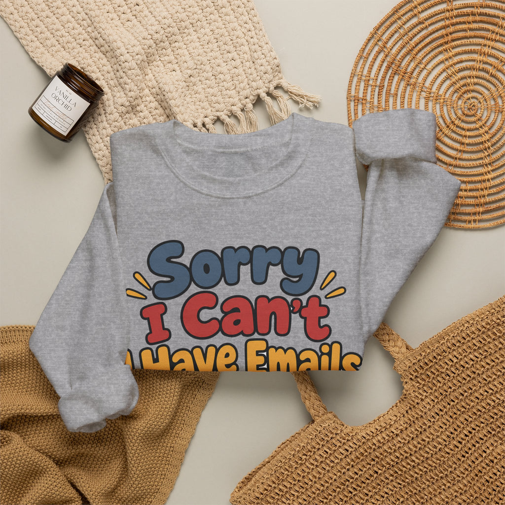 Funny Work Sweatshirt Sorry I Can't I Have Emails | Sarcastic Office Humor Sweatshirt | Funny Coworker Gift