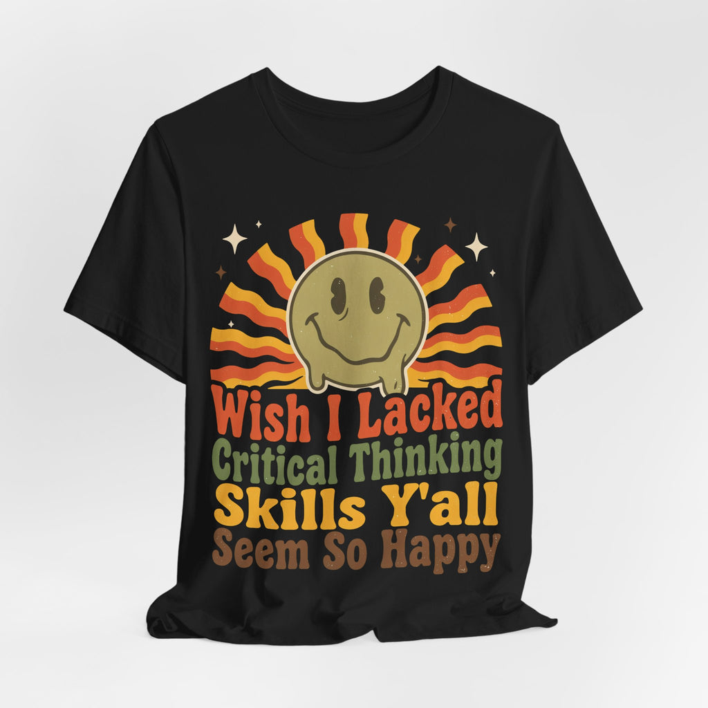 Sarcastic Shirt For Women Wish I Lacked Critical Thinking Skills Y'all Seem So Happy | Funny Sarcasm Shirt | Sarcastic Quote Shirt | Gift