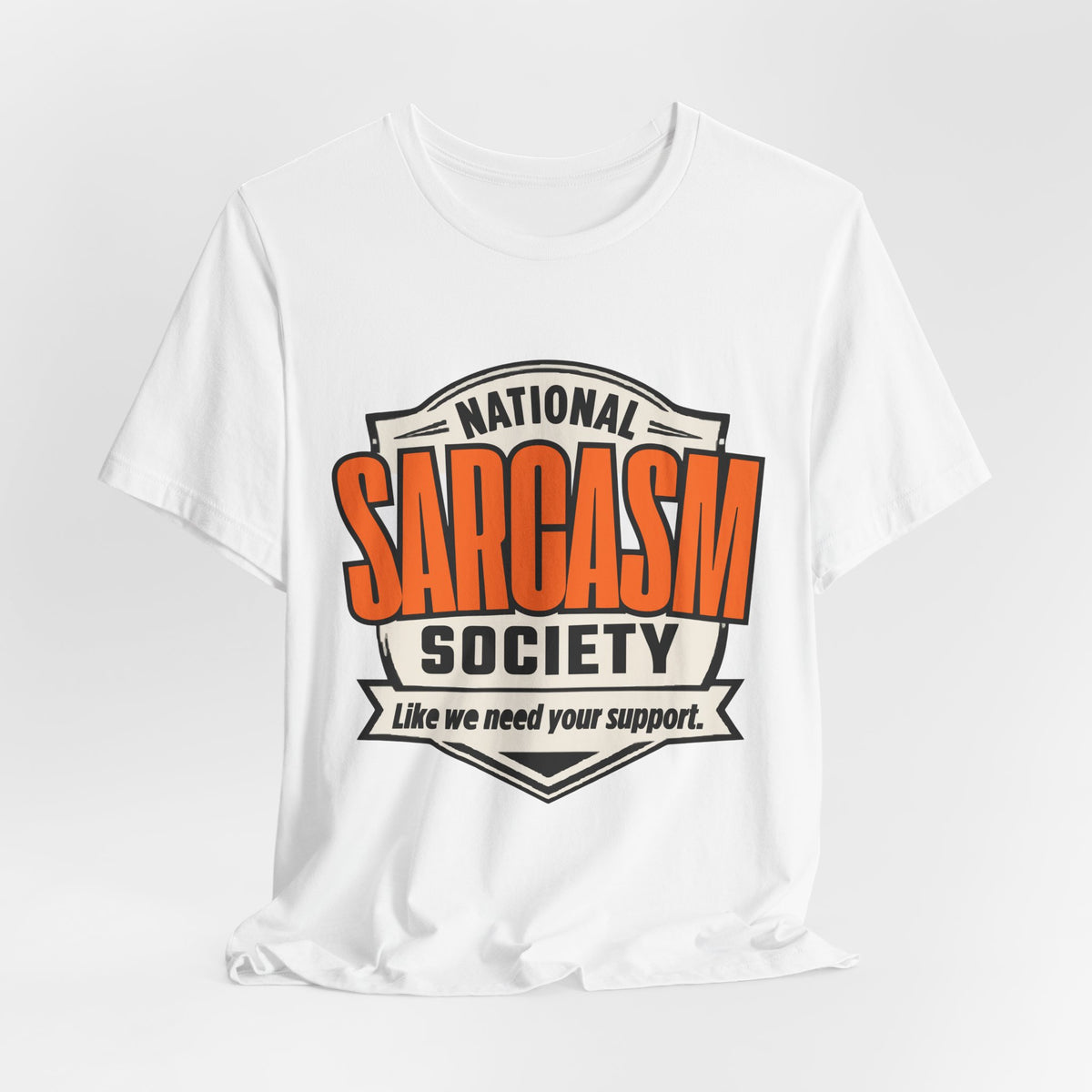 National Sarcasm Society Shirt - Funny Sarcastic Tee - Like We Need Your Support