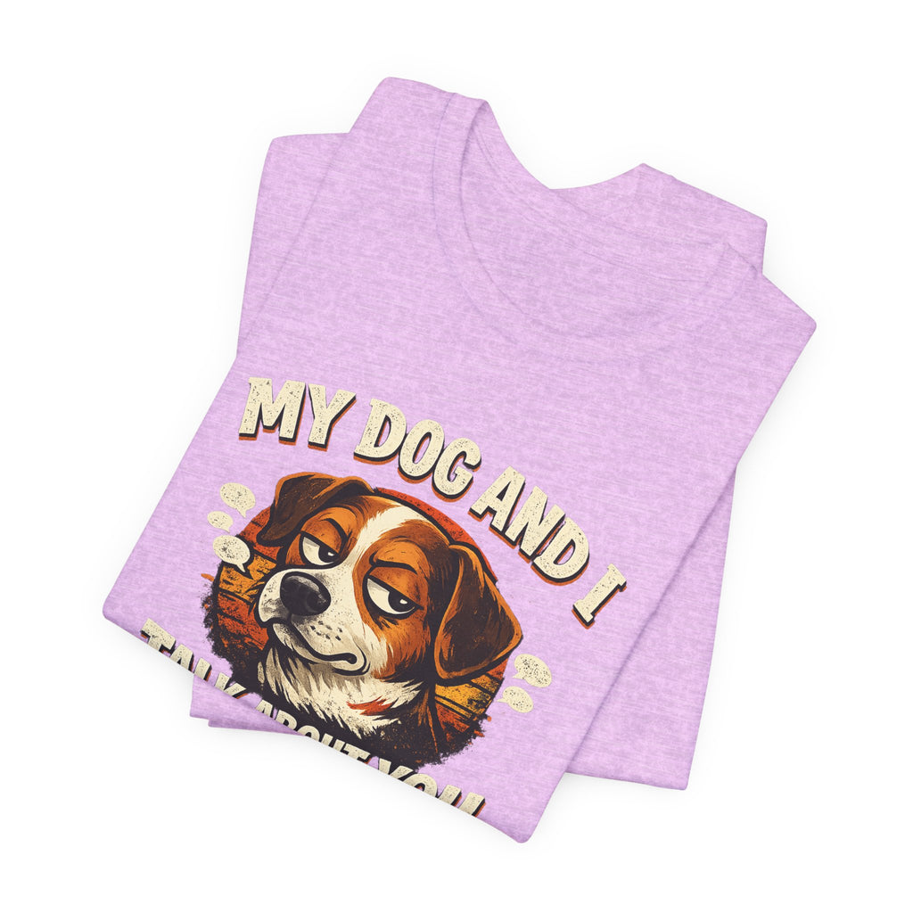My Dog And I Talk About You Shirt, Funny Dog Mom Tee, Dog Lover Gift