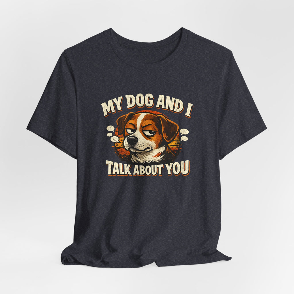 My Dog And I Talk About You Shirt, Funny Dog Mom Tee, Dog Lover Gift