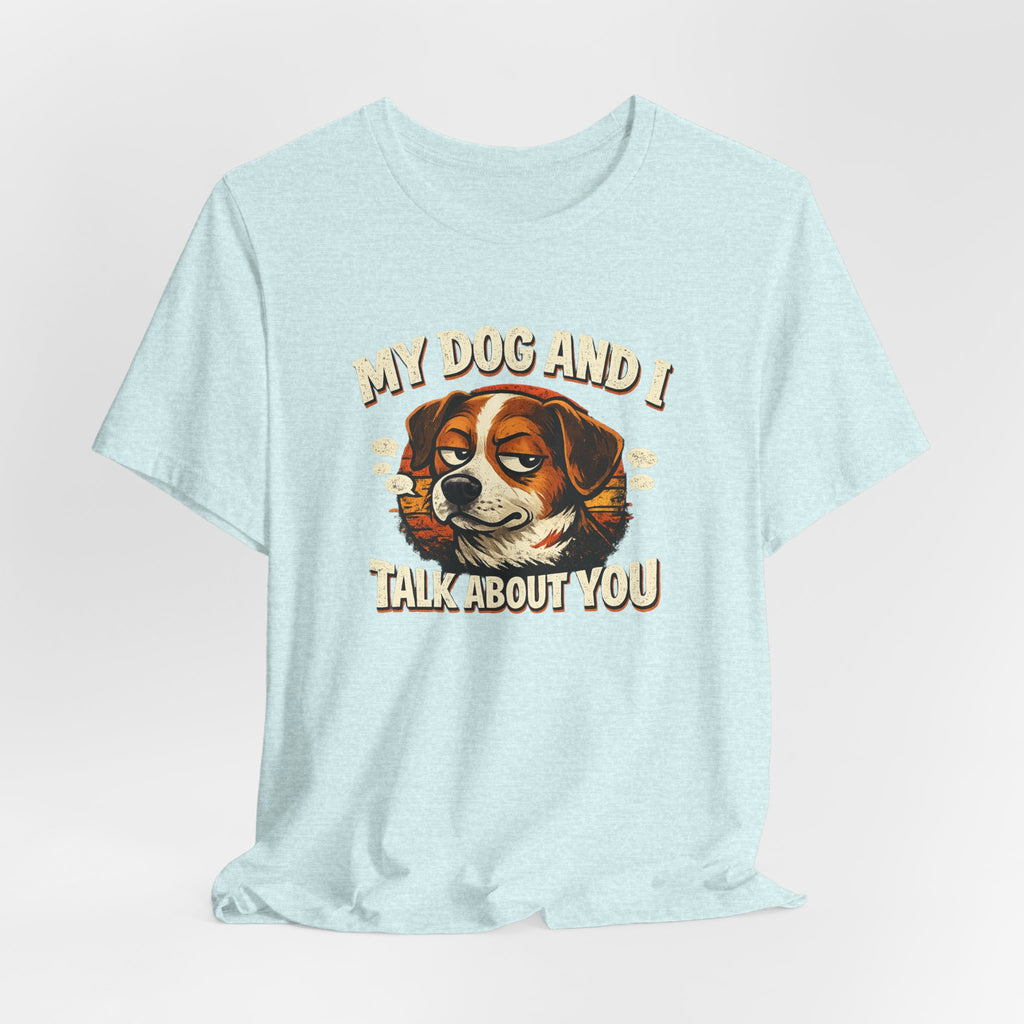 My Dog And I Talk About You Shirt, Funny Dog Mom Tee, Dog Lover Gift