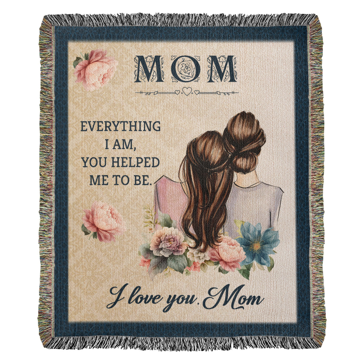 Mom, Everything I Am You Helped Me To Be — Heirloom Woven Blanket